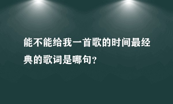 能不能给我一首歌的时间最经典的歌词是哪句？