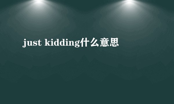 just kidding什么意思