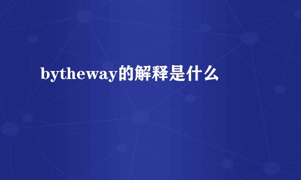bytheway的解释是什么