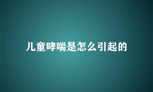 儿童哮喘是怎么引起的