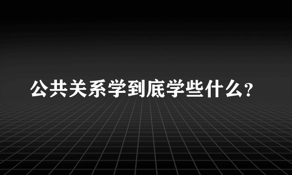 公共关系学到底学些什么？