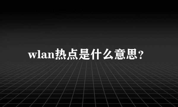 wlan热点是什么意思？