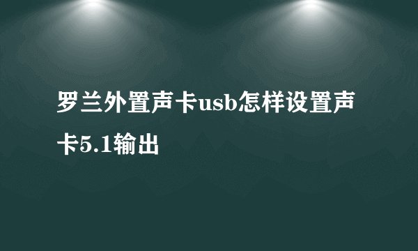 罗兰外置声卡usb怎样设置声卡5.1输出