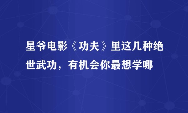 星爷电影《功夫》里这几种绝世武功，有机会你最想学哪