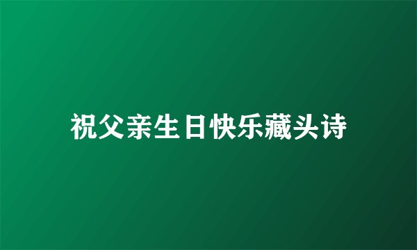 祝父亲生日快乐藏头诗