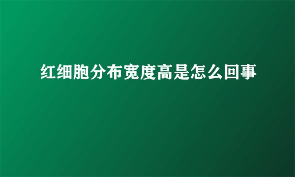红细胞分布宽度高是怎么回事