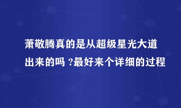 萧敬腾真的是从超级星光大道出来的吗 ?最好来个详细的过程