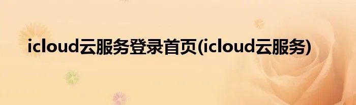 icloud云服务登录首页(icloud云服务)