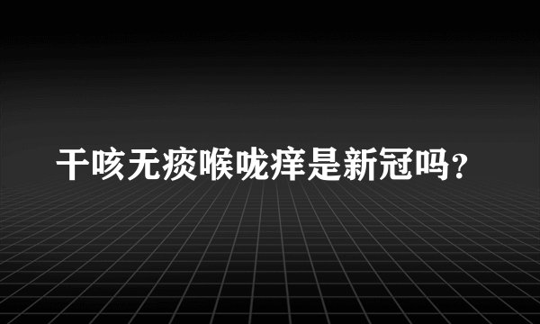 干咳无痰喉咙痒是新冠吗？