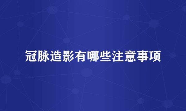 冠脉造影有哪些注意事项