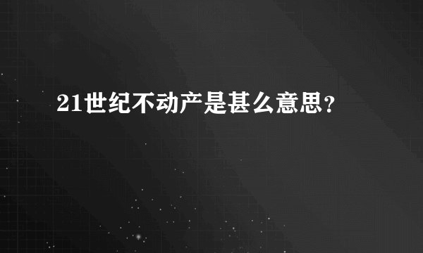 21世纪不动产是甚么意思？
