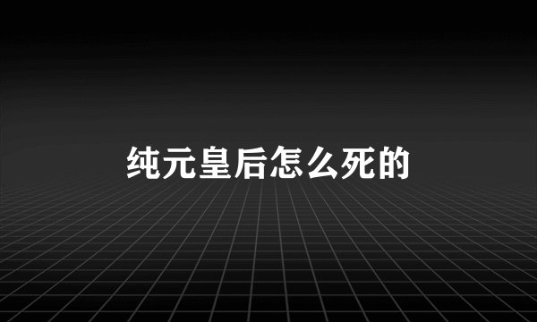 纯元皇后怎么死的