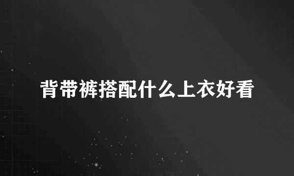 背带裤搭配什么上衣好看
