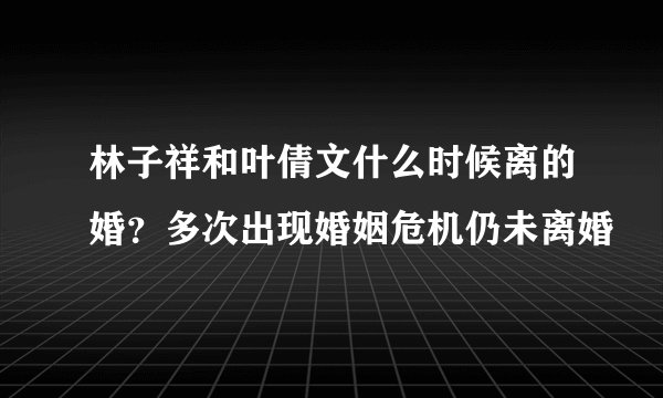 林子祥和叶倩文什么时候离的婚？多次出现婚姻危机仍未离婚