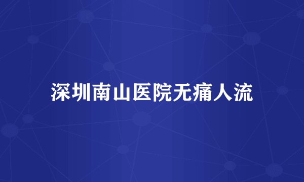 深圳南山医院无痛人流