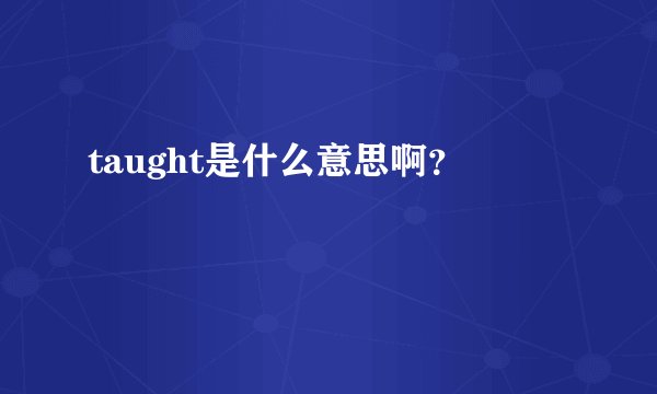 taught是什么意思啊？