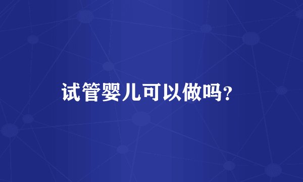 试管婴儿可以做吗？