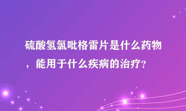 硫酸氢氯吡格雷片是什么药物，能用于什么疾病的治疗？
