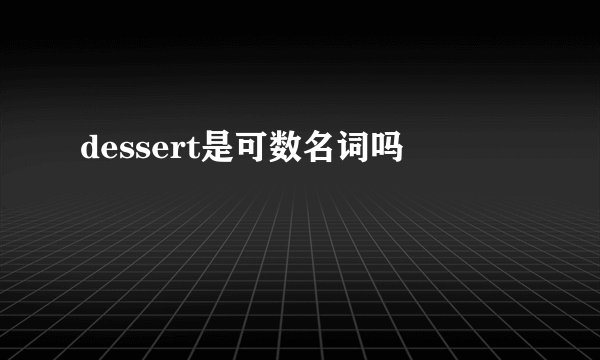 dessert是可数名词吗
