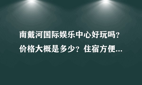 南戴河国际娱乐中心好玩吗？价格大概是多少？住宿方便吗,大概价位是多少？最好是农家院那种！！