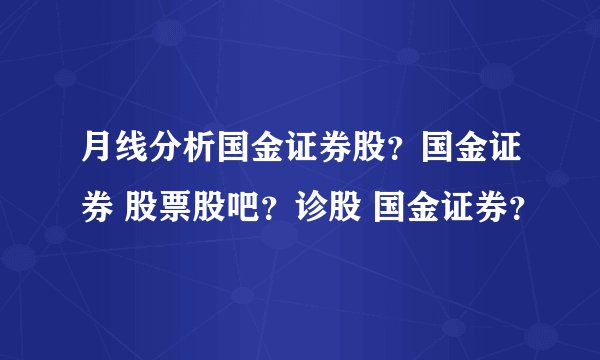 月线分析国金证券股？国金证券 股票股吧？诊股 国金证券？