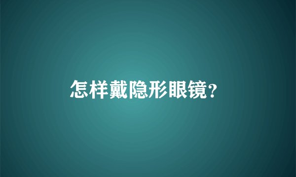 怎样戴隐形眼镜？