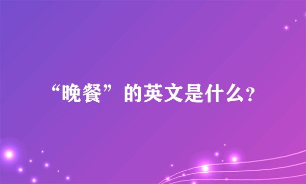 “晚餐”的英文是什么？