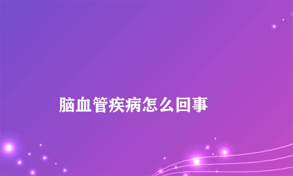 
    脑血管疾病怎么回事
  