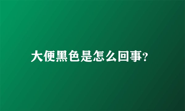 大便黑色是怎么回事？