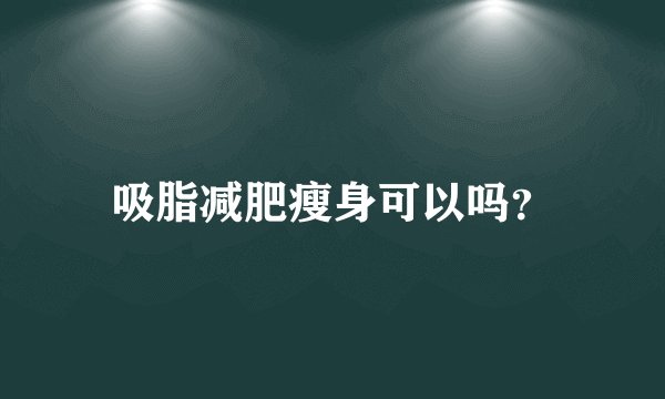 吸脂减肥瘦身可以吗？