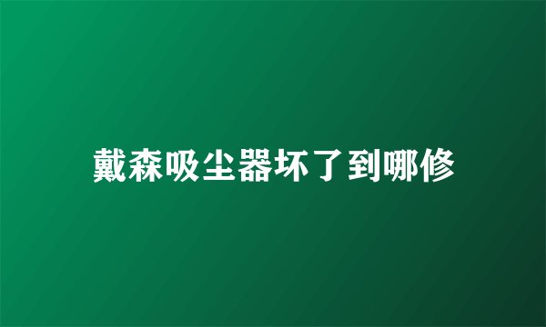 戴森吸尘器坏了到哪修