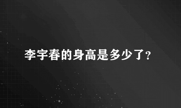 李宇春的身高是多少了？