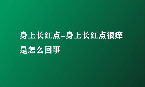 身上长红点-身上长红点很痒是怎么回事