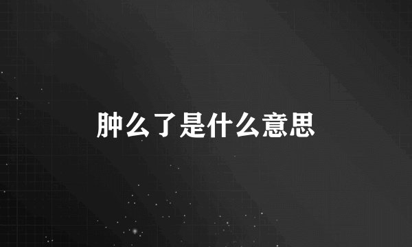 肿么了是什么意思