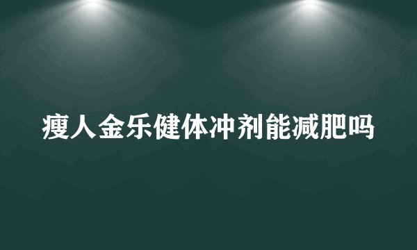 瘦人金乐健体冲剂能减肥吗