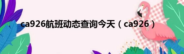 ca926航班动态查询今天（ca926）