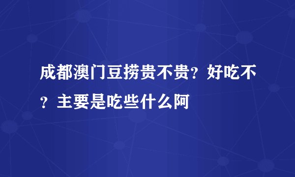 成都澳门豆捞贵不贵？好吃不？主要是吃些什么阿