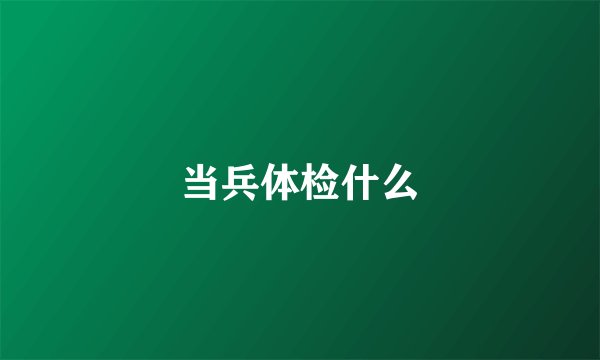 当兵体检什么