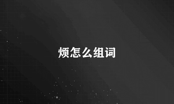 烦怎么组词