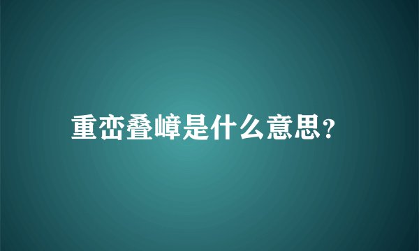 重峦叠嶂是什么意思？