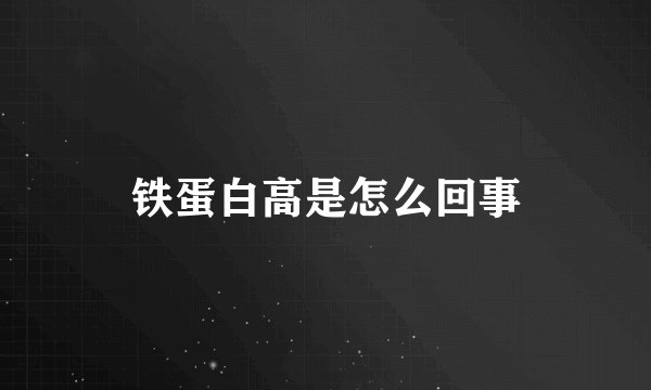 铁蛋白高是怎么回事