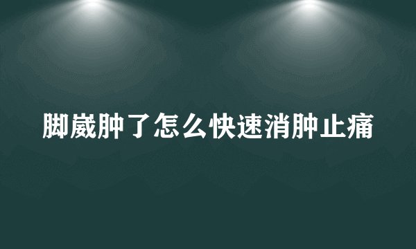 脚崴肿了怎么快速消肿止痛