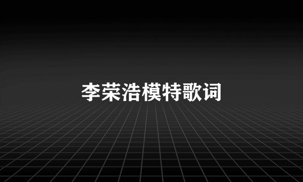 李荣浩模特歌词