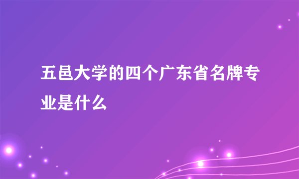 五邑大学的四个广东省名牌专业是什么