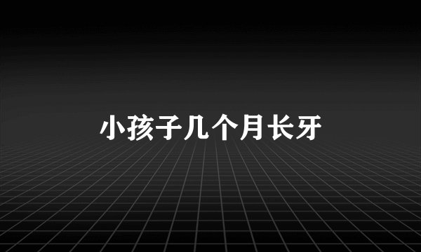 小孩子几个月长牙