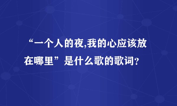 “一个人的夜,我的心应该放在哪里”是什么歌的歌词？