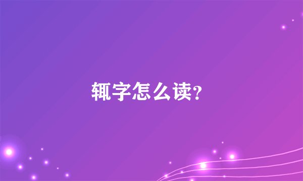 辄字怎么读？