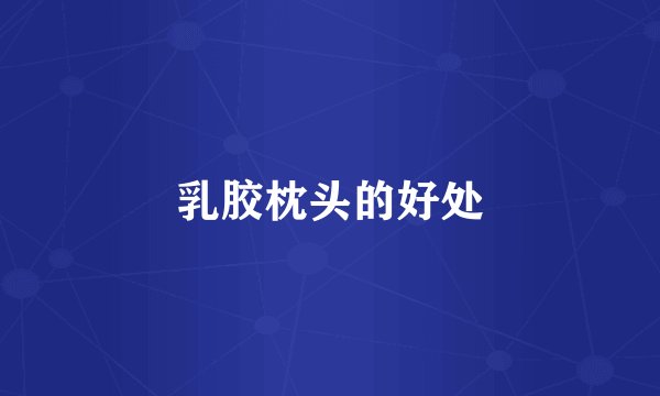 乳胶枕头的好处