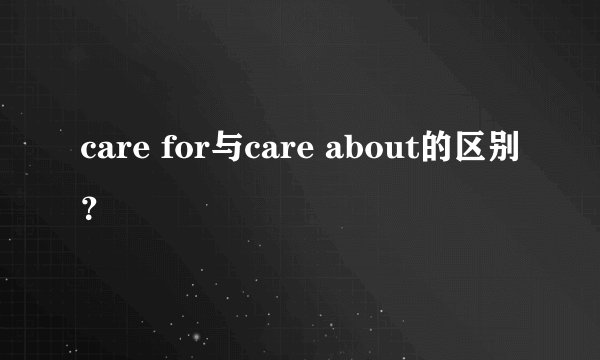 care for与care about的区别？