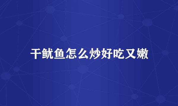 干鱿鱼怎么炒好吃又嫩